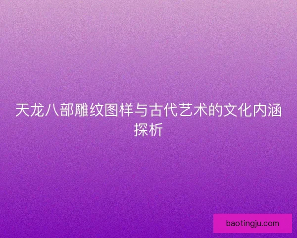 天龙八部雕纹图样与古代艺术的文化内涵探析