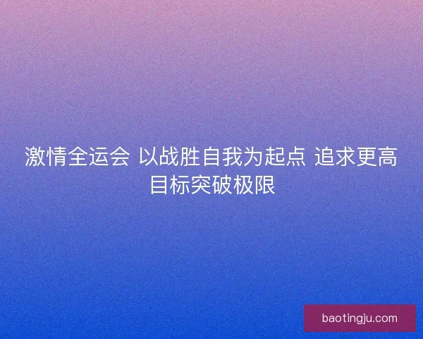 激情全运会 以战胜自我为起点 追求更高目标突破极限