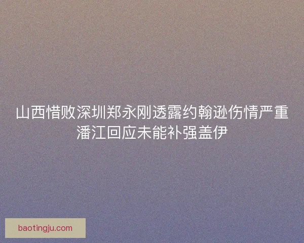 山西惜败深圳郑永刚透露约翰逊伤情严重潘江回应未能补强盖伊